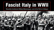 "Fascist Italy in WWII: Mussolini's Ambitions, Military Missteps, and the Path to Collapse"